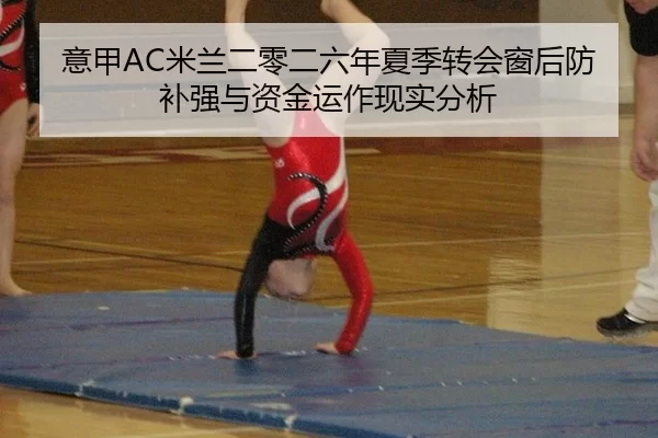 意甲AC米兰二零二六年夏季转会窗后防补强与资金运作现实分析