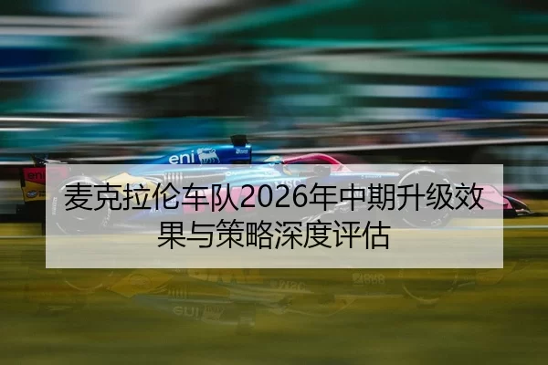 麦克拉伦车队2026年中期升级效果与策略深度评估